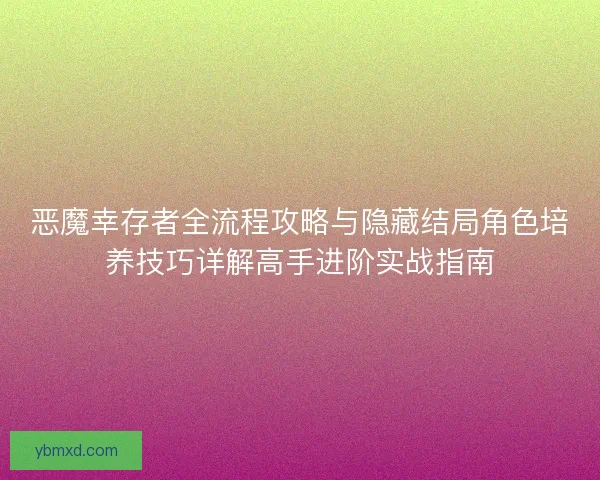 恶魔幸存者全流程攻略与隐藏结局角色培养技巧详解高手进阶实战指南