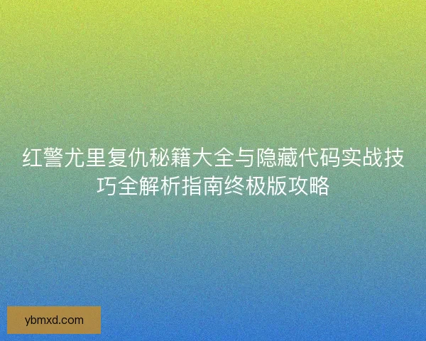红警尤里复仇秘籍大全与隐藏代码实战技巧全解析指南终极版攻略