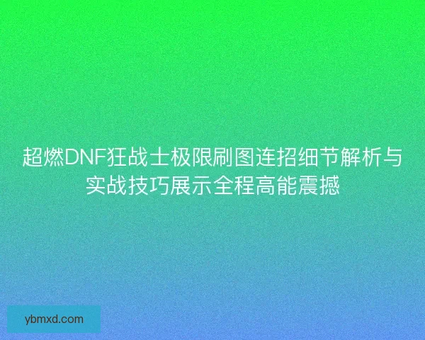 超燃DNF狂战士极限刷图连招细节解析与实战技巧展示全程高能震撼