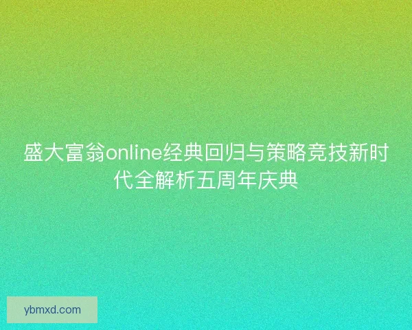 盛大富翁online经典回归与策略竞技新时代全解析五周年庆典