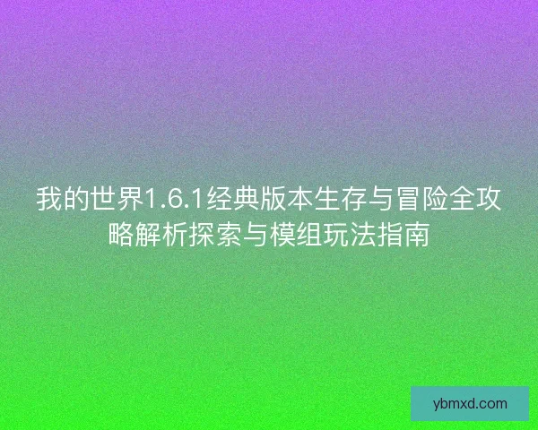 我的世界1.6.1经典版本生存与冒险全攻略解析探索与模组玩法指南